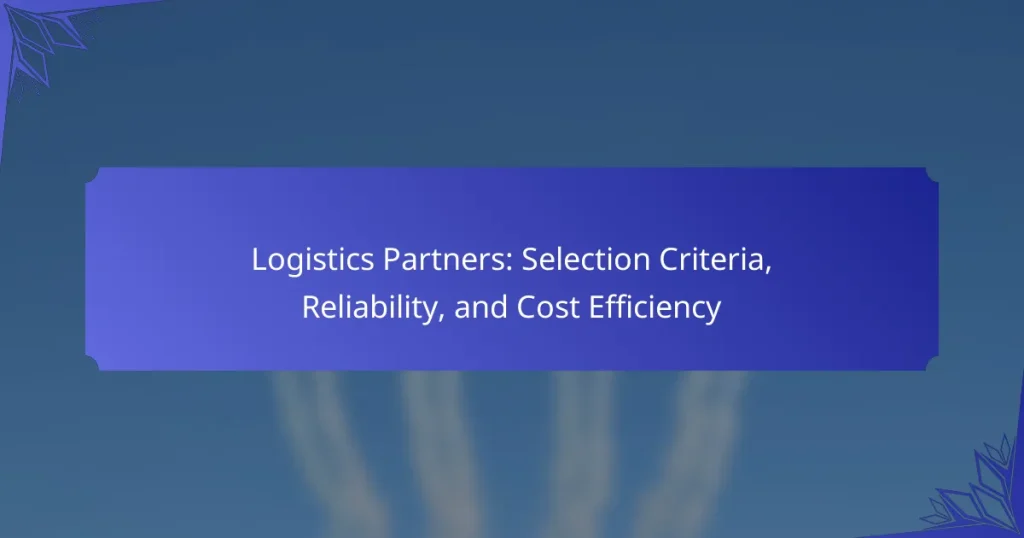Logistics Partners: Selection Criteria, Reliability, and Cost Efficiency