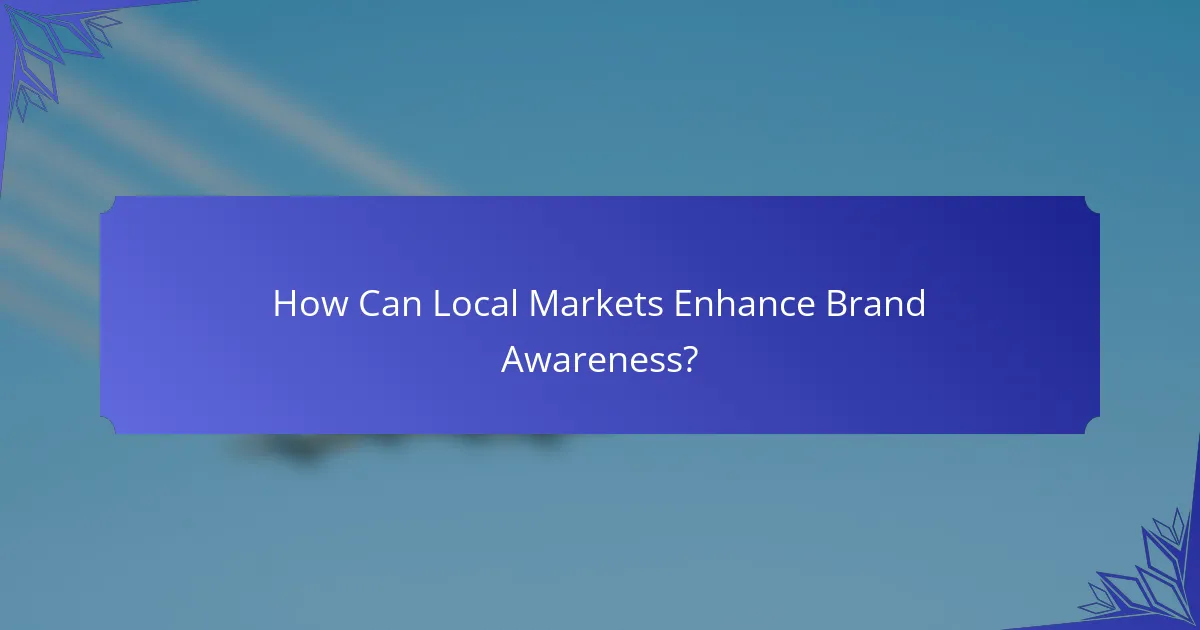 How Can Local Markets Enhance Brand Awareness?