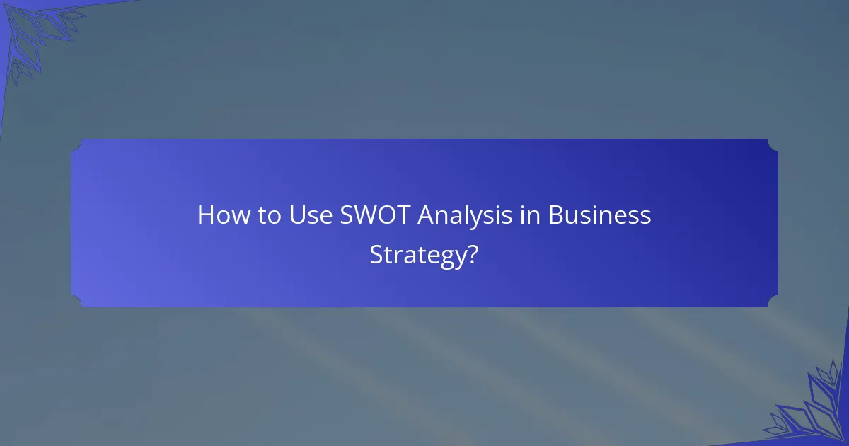 How to Use SWOT Analysis in Business Strategy?