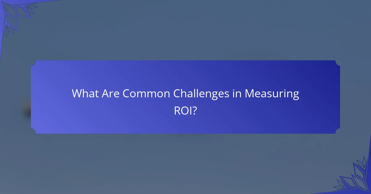 What Are Common Challenges in Measuring ROI?