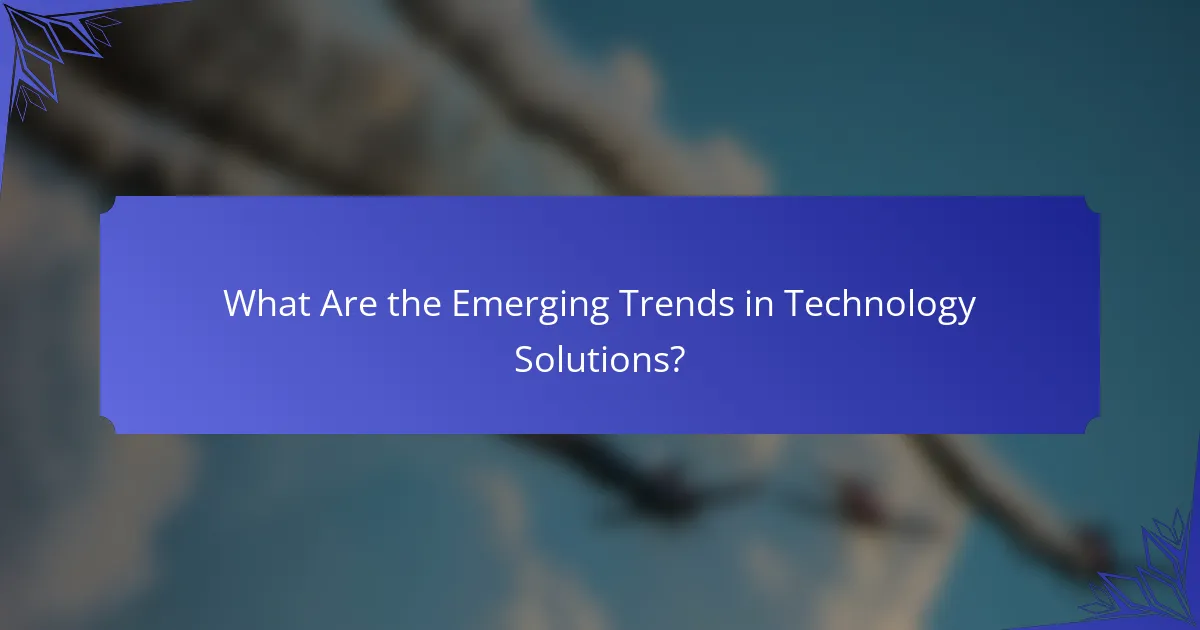 What Are the Emerging Trends in Technology Solutions?