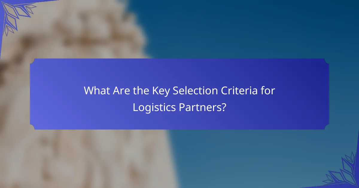 What Are the Key Selection Criteria for Logistics Partners?